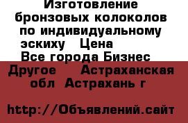 Изготовление бронзовых колоколов по индивидуальному эскиху › Цена ­ 1 000 - Все города Бизнес » Другое   . Астраханская обл.,Астрахань г.